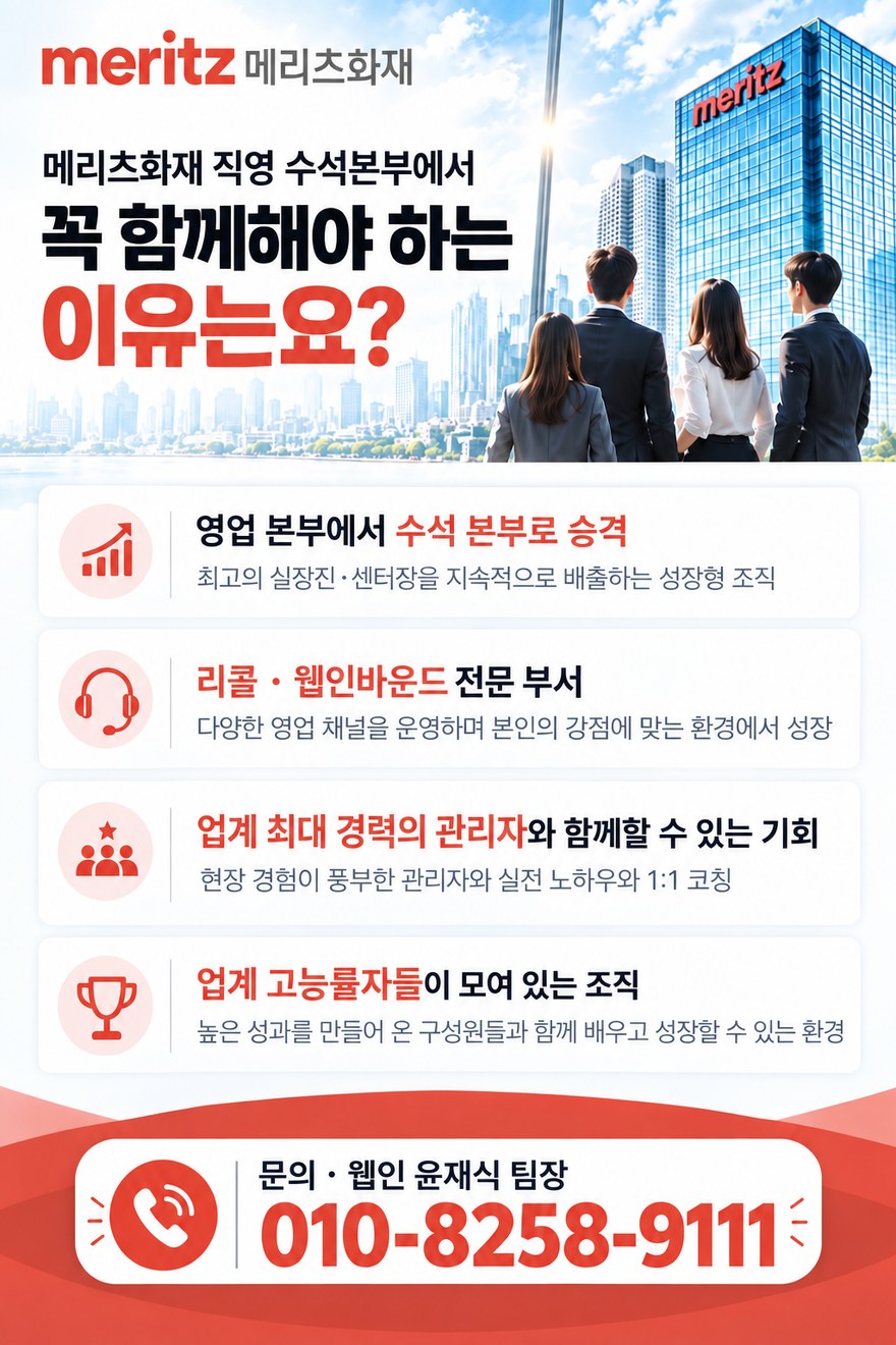 메리츠화재 직영 수석본부에서 꼭 함께해야 하는 이유 — 영업 본부에서 수석 본부로 승격, 리콜·웹인바운드 전문 부서, 업계 최대 경력의 관리자와 함께할 기회, 업계 고능률자들이 모여 있는 조직. 문의 웹인 윤재식 팀장 010-8258-9111